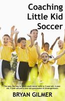Coaching Little Kid Soccer: The Easy, Fun Way to Teach Youth Soccer Skills to 3-Year-Old, 4-Year-Old, 5-Year-Old and 6-Year-Old Preschoolers & Kindergarteners 1475137656 Book Cover