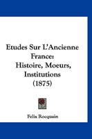 A0/00tudes Sur L'Ancienne France: Histoire, Moeurs, Institutions (A0/00d.1875) 1241761248 Book Cover