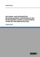 Die arbeits- und sozialrechtliche Bevorzugung älterer Arbeitnehmer in der Bundesrepublik und Das europarechtliche Verbot der Altersdiskriminierung 3638672522 Book Cover