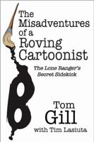The Misadventures of a Roving Cartoonist: The Lone Ranger's Secret Sidekick 1589850211 Book Cover