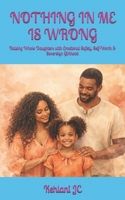 NOTHING IN ME IS WRONG: Raising Whole Daughters with Emotional Safety, Self-Worth & Sovereign Girlhood B0GXRP9C39 Book Cover