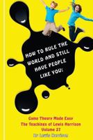 How to Rule the World and Still Have People Like You: Game Theory Made Easy 1548319325 Book Cover