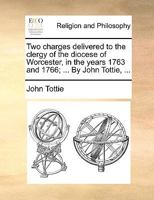 Two charges delivered to the clergy of the diocese of Worcester, in the years 1763 and 1766; ... By John Tottie, ... 1170581668 Book Cover
