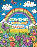Arcs-en-ciel, Papillons. Fleurs - Ce sont mes couleurs!: Livre de coloriage pour les enfants de 6 à 12 ans: (French Edition) B0CSZ5LKBP Book Cover
