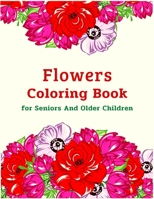 Flowers Coloring Book for Seniors And Older Children: Simple And Beautiful Flowers Designs, Coloring Book For Relax, Fun, And Stress Relieve. Easy ... Seniors And Older Children, And Beginners. B092X91LJG Book Cover