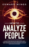 How To Analyze People: A Guide To Speed Read And Influence People. Learn Human Behavioral Psychology, Personality Types, And Body Language Analysis. Discover Manipulation And Mind Control Techniques B087L4Q9FF Book Cover