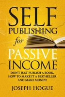 Self-Publishing for Passive Income: How to Publish a Book on Amazon and Make Money with eBooks 170619532X Book Cover