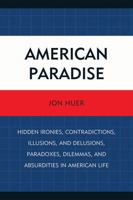 American Paradise: Hidden Ironies, Contradictions, Illusions, and Delusions, Paradoxes, Dilemmas, and Absurdities in American Life 0761851852 Book Cover