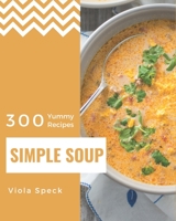300 Yummy Simple Soup Recipes: Not Just a Yummy Simple Soup Cookbook! B08HGTSYQH Book Cover