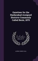 Gazetteer For The Haidarabad Assigned Districts: Commonly Called Berar, 1870 1246539659 Book Cover