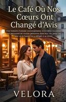 Le Café Où Nos Cœurs Ont Changé d’Avis: Une histoire d’amour contemporaine entre deux inconnus qui pensaient ne vouloir personne dans leur vie, ... les a obligés à se revoir (French Edition) B0HJV66JT3 Book Cover