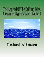 The Legend Of The Drifting Isles: Alexander Kyper's Tale. chapter 1 1530091586 Book Cover