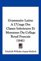 Grammaire Latine A L'Usage Des Classes Inferieures Et Moyennes Du College Royal Francais (1841) 1279235373 Book Cover