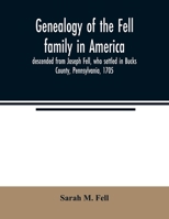Genealogy of the Fell family in America, descended from Joseph Fell, who settled in Bucks County, Pennsylvania, 1705: with some account of the family remaining in England, &c. 9354023312 Book Cover