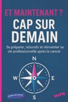 ET MAINTENANT ? CAP SUR DEMAIN: Se préparer, rebondir et réinventer sa vie professionnelle après le cancer. (LA SANTE EN MOUVEMENT) (French Edition) 2491807076 Book Cover