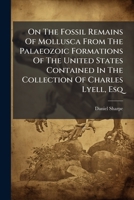 On The Fossil Remains Of Mollusca From The Palaeozoic Formations Of The United States Contained In The Collection Of Charles Lyell, Esq: With Remarks ... American Formations With Those Of Europe 1179928407 Book Cover