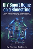 DIY Smart Home on a Shoestring: Build an Automated Home Using Affordable, Open-Source, and Readily Available Components (DIY And Technology) B0GTLL52CJ Book Cover