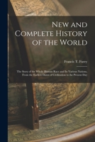 New and Complete History of the World; the Story of the Whole Human Race and Its Various Nations, From the Earliest Dawn of Civilization to the Present Day 1017283230 Book Cover