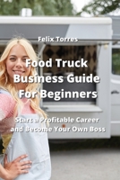 Food Truck Business Guide For Beginners: Start a Profitable Career and Become Your Own Boss 9994913999 Book Cover
