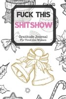 Fuck This Shit Show Gratitude Journal For Tired Ass Women: Cuss words Gratitude Journal Gift For Tired-Ass Women and Girls; Blank Templates to Record all your Fucking Thoughts 1706196644 Book Cover