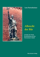 Albrecht der Bär: Gründer der Mark Brandenburg und des Fürstentums Anhalt. Biographie 3883722898 Book Cover