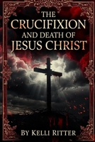 THE CRUCIFIXION AND DEATH OF JESUS CHRIST B0DJVXPR8F Book Cover