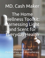 The Home Wellness Toolkit: Harnessing Light and Scent for Everyday Health: A Practical Guide to Phototherapy and Aromatherapy B0F31ZT6XR Book Cover