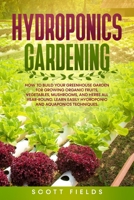 Hydroponics Gardening: How To Build Your Greenhouse Garden for Growing Organic Fruits, Vegetables, mushrooms, and Herbs All Year-Round. Learn Easy Hydroponic And Aquaponics Techniques B085RS9PJ2 Book Cover