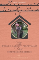 The World's Largest Perpetually Full BirdFeeder/Beehive: A Collection Of Poems 1525561391 Book Cover