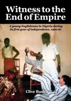 Witness to the End of Empire: A young Englishman in Nigeria during its first year of independence, 1961-62 1913898482 Book Cover