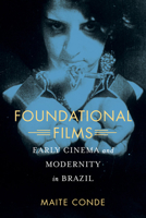 Foundational Films: Early Cinema and Modernity in Brazil 0520290992 Book Cover