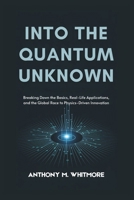 INTO THE QUANTUM UNKNOWN: Breaking Down the Basics, Real-Life Applications, and the Global Race to Physics-Driven Innovation B0DS57S62S Book Cover
