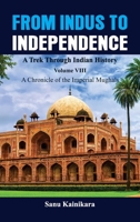 From Indus to Independence - A Trek Through Indian History: Vol VIII A Chronicle of the Imperial Mughals 9390917778 Book Cover