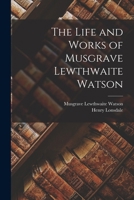 The Life and Works of Musgrave Lewthwaite Watson 1019139773 Book Cover