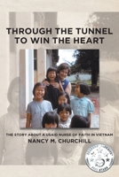Through the Tunnel to Win the Heart: The story about a USAID nurse of faith in Vietnam 1645593150 Book Cover