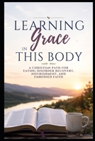Learning Grace in This Body: A Christian Path for Eating Disorder Recovery, Nourishment, and Embodied Faith (Christian Mental Wellness Collection) B0HGXMQPS3 Book Cover