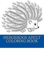 Hedgehogs Adult Coloring Book: 21 Beautiful Hedgehog Coloring Designs for Men, Women and Teens to Relax 1544092695 Book Cover