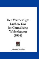 Der Vertheidigte Luther, Das Ist Grundliche Widerlegung (1868) 1161050396 Book Cover