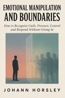 Emotional Manipulation and Boundaries: How to Recognize Guilt, Pressure, Control and Respond Without Giving In B0HC59ZZZ5 Book Cover
