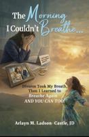 The Morning I Couldn't Breathe...: Divorce Took My Breath, Then I Learned to Breathe Again - and You Can Too! B0GS2W7ZJT Book Cover