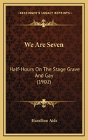 We Are Seven: Half-Hours On The Stage Grave And Gay 0548751285 Book Cover