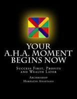 Your A.H.A. Moment Begins Now: Success First, Profits and Wealth Later 1523909536 Book Cover