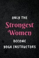 Only The Strongest Women Become Yoga Instructors: Appreciative Gift for Women Yoga Instructors, Yoga Teachers, and Yoga Classes: Lined Notebook Journal 1712195573 Book Cover