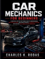 Car Mechanics for Beginners: A Practical Step-by-Step Visual Guide to Understanding How Vehicles Work, Mastering Essential Automotive Systems, and Building Real-World Repair Knowledge B0H1LVHMB7 Book Cover