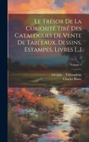 Le Trésor De La Curiosité Tiré Des Catalogues De Vente De Tableaux, Dessins, Estampes, Livres [...]; Volume 2 1020749237 Book Cover