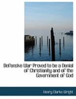 Defensive War Proved to Be a Denial of Christianity and of the Government of God 1164618709 Book Cover