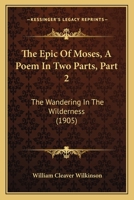 The Epic Of Moses, A Poem In Two Parts, Part 2: The Wandering In The Wilderness 1437316700 Book Cover