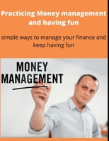 Practicing Money management and having fun: Simple ways to manage your finance and keep having fun B0BDC9GN35 Book Cover