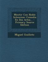 Mentir Con Noble Intencion: Comedia En Dos Actos... - Primary Source Edition 1293199591 Book Cover