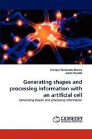 Generating shapes and processing information with an artificial cell: Generating shapes and processing information 3838359283 Book Cover